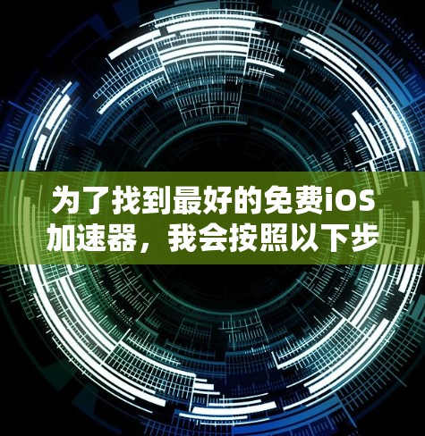 为了找到最好的免费iOS<strong>加速器</strong>，我会按照以下步骤进行