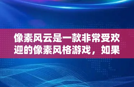 像素风云是一款非常受欢迎的像素风格游戏，如果你对提升作品质量、加速下载速度或者在项目中需要快速提升效果，可能会考虑使用一些加速器工具。以下是一些可能适合你的选项