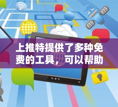 上推特提供了多种免费的工具,可以帮助您优化搜索、翻译和文章内容。以下是详细的使用指南和工具推荐 上推特提供了多种免费的工具,可以帮助您优化搜索、翻译和文章内容。以下是详细的使用指南和工具推荐