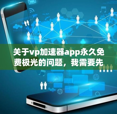 关于vp加速器app永久免费极光的问题,我需要先了解您具体指的是什么类型的加速器,以及您对永久免费和极光具体要求是什么。以下是一些可能的解释和建议 关于vp加速器app永久免费极光的问题,我需要先了解您具体指的是什么类型的加速器,以及您对永久免费和极光具体要求是什么。以下是一些可能的解释和建议