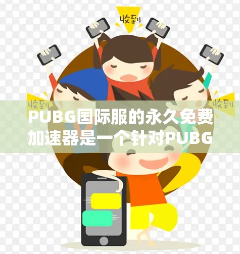 PUBG国际服的永久免费加速器是一个针对PUBG国际服的加速工具，旨在帮助玩家在NOV中快速下载和上传游戏资源和游戏包。以下是关于该加速器的详细信息
