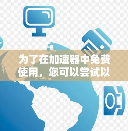 为了在加速器中免费使用，您可以尝试以下步骤