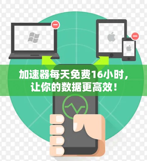 加速器每天免费16小时，让你的数据更高效！
