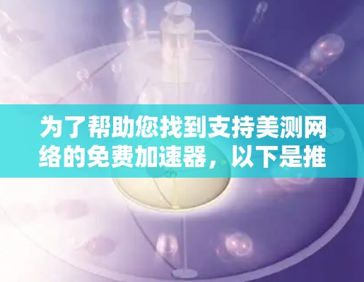 为了帮助您找到支持美测网络的免费加速器，以下是推荐的加速器列表