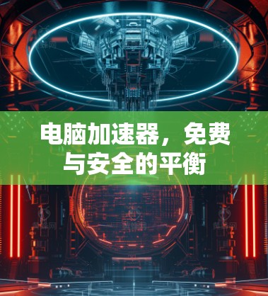 电脑加速器，免费与安全的平衡