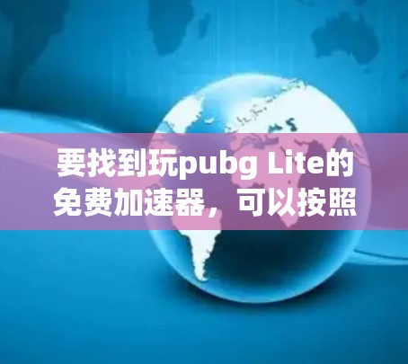 要找到玩pubg Lite的免费<strong>加速器</strong>，可以按照以下步骤进行