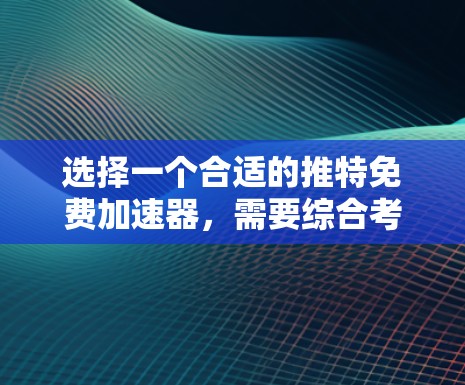 选择一个合适的推特免费加速器,需要综合考虑多个因素,以确保您能够满足您的使用需求。以下是详细的步骤指南 选择一个合适的推特免费加速器,需要综合考虑多个因素,以确保您能够满足您的使用需求。以下是详细的步骤指南