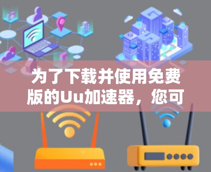为了下载并使用免费版的Uu加速器，您可以按照以下步骤操作