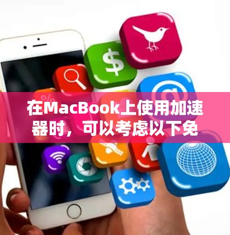 在MacBook上使用加速器时，可以考虑以下免费的工具，这些工具适用于MacBook并支持快速的数据传输