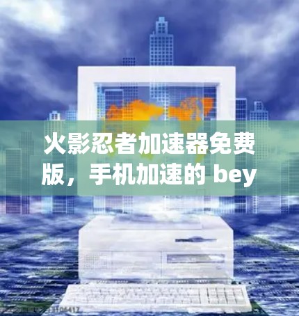 火影忍者加速器免费版，手机加速的 beyond 可玩性