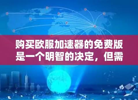 购买欧服加速器的免费版是一个明智的决定，但需要综合考虑多种因素。以下是一些关键点，帮助你做出明智的选择