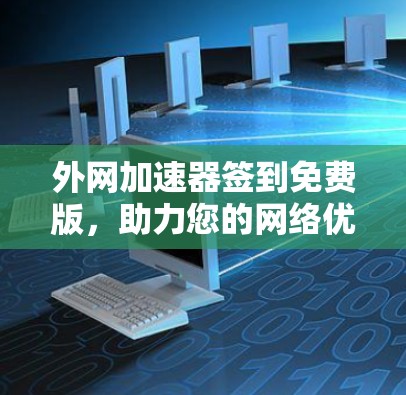 外网加速器签到免费版，助力您的网络优化与无线连接