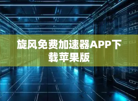 旋风免费加速器APP下载苹果版
