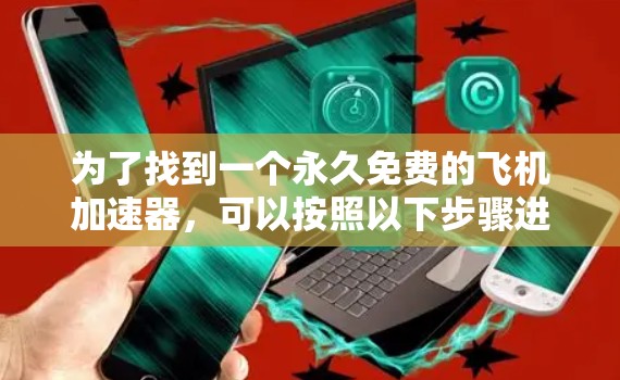为了找到一个永久免费的飞机加速器，可以按照以下步骤进行