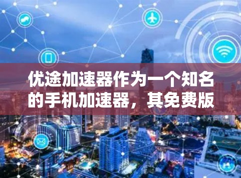 优途加速器作为一个知名的手机加速器，其免费版本的设计和功能是为了满足普通用户的需求，同时提供了一定的优化和性能提升。以下是一些主要原因和功能