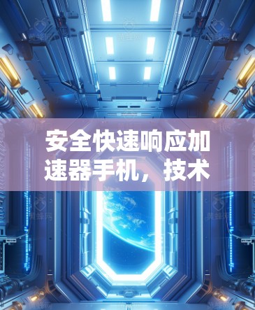 安全快速响应加速器手机，技术突破助力安全防护