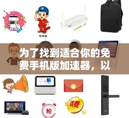 为了找到适合你的免费手机版加速器，以下是一些推荐，帮助你顺利开始使用
