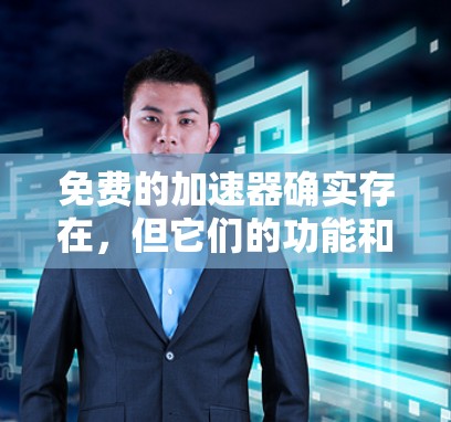 免费的加速器确实存在，但它们的功能和效果因工具而异。以下是对免费加速器的总结