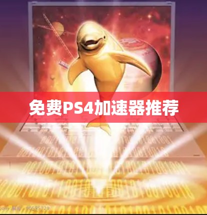 免费PS4<strong>加速器</strong>推荐