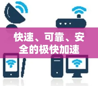 快速、可靠、安全的极快加速器免费版下载指南