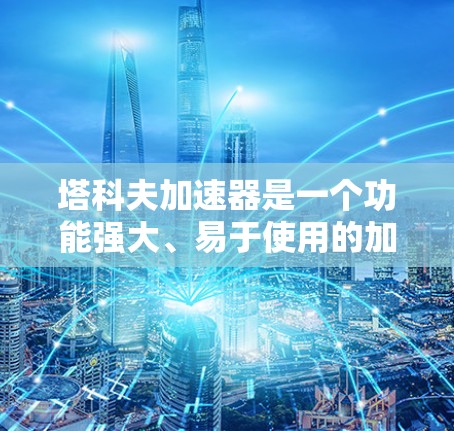 塔科夫加速器是一个功能强大、易于使用的加速工具，适用于学习、数据处理和解决问题等多个领域。以下是对塔科夫加速器的详细介绍和推荐
