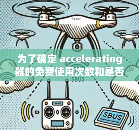为了确定 accelerating器的免费使用次数和是否需要付费，可以按照以下步骤进行
