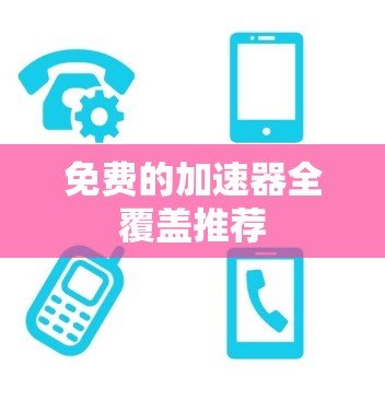 免费的<strong>加速器</strong>全覆盖推荐