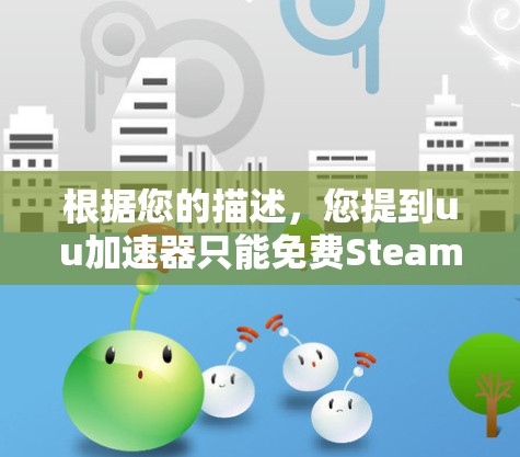 根据您的描述，您提到uu加速器只能免费Steam，这可能涉及加速器在特定平台上的使用限制。以下是针对这种情况的逐步解决方案