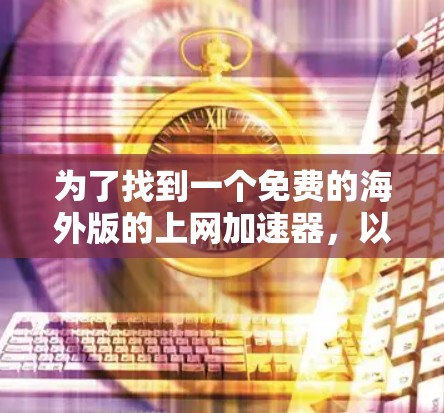 为了找到一个免费的海外版的上网加速器,以下是一些推荐 为了找到一个免费的海外版的上网加速器,以下是一些推荐
