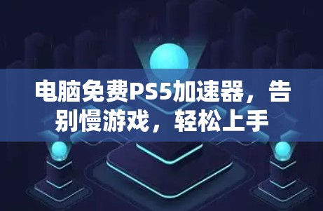 电脑免费PS5加速器,告别慢游戏,轻松上手 电脑免费PS5加速器,告别慢游戏,轻松上手