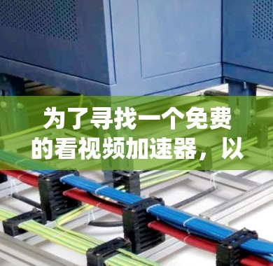 为了寻找一个免费的看视频加速器,以下是一个系统化的推荐过程 为了寻找一个免费的看视频加速器,以下是一个系统化的推荐过程