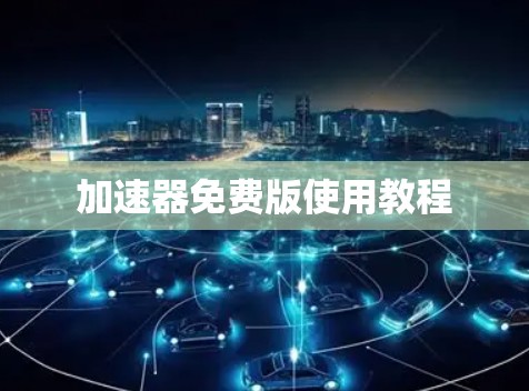 加速器免费版使用教程 加速器免费版使用教程
