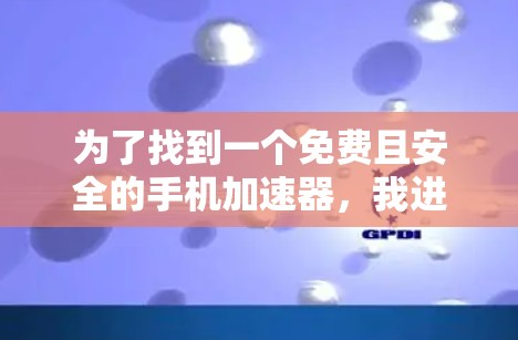 为了找到一个免费且安全的手机加速器,我进行了详细的分析和考虑,以下是推荐的步骤和工具 为了找到一个免费且安全的手机加速器,我进行了详细的分析和考虑,以下是推荐的步骤和工具