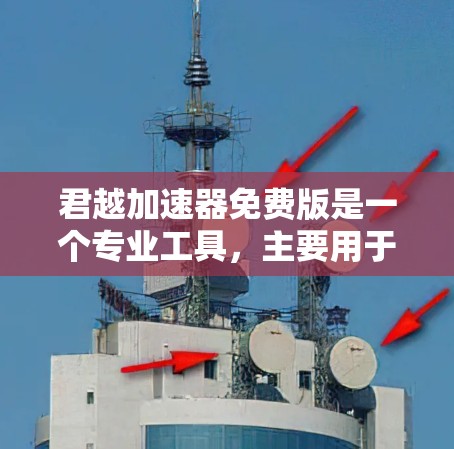 君越加速器免费版是一个专业工具，主要用于加速网络或软件速度。以下是对该工具的详细介绍