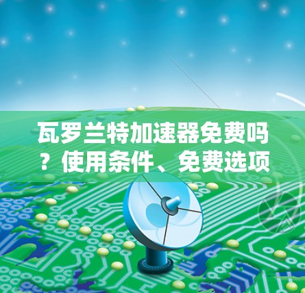 瓦罗兰特加速器免费吗？使用条件、免费选项及选择方式