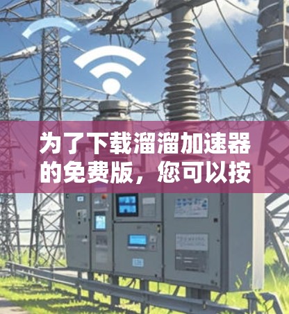 为了下载溜溜加速器的免费版，您可以按照以下步骤操作