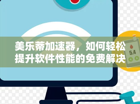 美乐蒂加速器,如何轻松提升软件性能的免费解决方案 美乐蒂加速器,如何轻松提升软件性能的免费解决方案