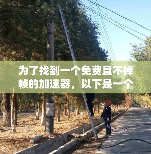为了找到一个免费且不掉帧的加速器,以下是一个系统的推荐和建议 为了找到一个免费且不掉帧的加速器,以下是一个系统的推荐和建议