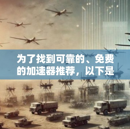 为了找到可靠的、免费的加速器推荐，以下是一些关键考虑因素和推荐
