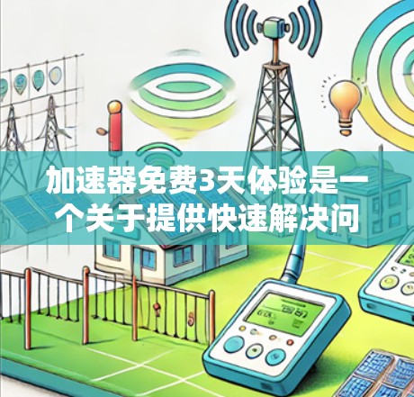 加速器免费3天体验是一个关于提供快速解决问题或提升效率的工具或服务的描述。以下是对该服务的详细分析和建议 加速器免费3天体验是一个关于提供快速解决问题或提升效率的工具或服务的描述。以下是对该服务的详细分析和建议