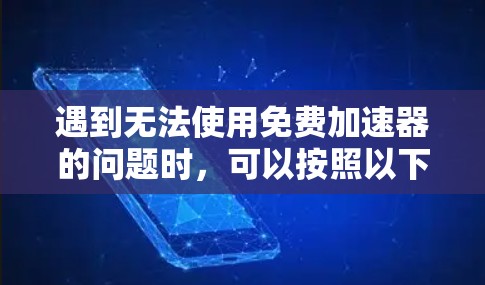 遇到无法使用免费加速器的问题时,可以按照以下步骤进行处理 遇到无法使用免费加速器的问题时,可以按照以下步骤进行处理