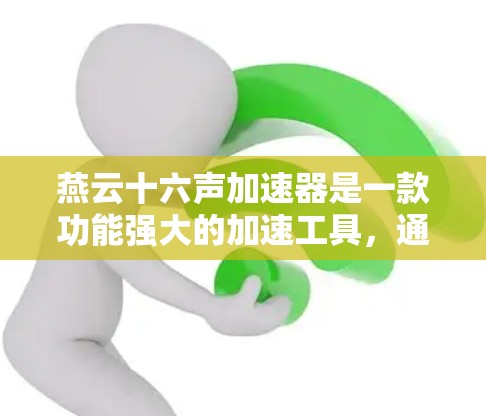 燕云十六声加速器是一款功能强大的加速工具,通常支持多种加速方式,包括下载加速、软件加速、云加速等多种功能。如果你正在寻找一个免费的燕云十六声加速器,以下是一些建议 燕云十六声加速器是一款功能强大的加速工具,通常支持多种加速方式,包括下载加速、软件加速、云加速等多种功能。如果你正在寻找一个免费的燕云十六声加速器,以下是一些建议