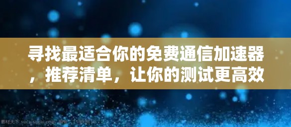寻找最适合你的免费通信加速器,推荐清单,让你的测试更高效! 寻找最适合你的免费通信加速器,推荐清单,让你的测试更高效!