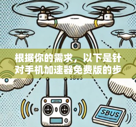 根据你的需求,以下是针对手机加速器免费版的步骤说明和注意事项 根据你的需求,以下是针对手机加速器免费版的步骤说明和注意事项