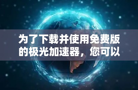 为了下载并使用免费版的极光加速器,您可以按照以下步骤操作 为了下载并使用免费版的极光加速器,您可以按照以下步骤操作