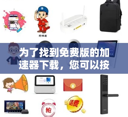 为了找到免费版的加速器下载,您可以按照以下步骤操作 为了找到免费版的加速器下载,您可以按照以下步骤操作
