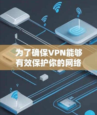 为了确保VPN能够有效保护你的网络，以下是一些步骤和方法