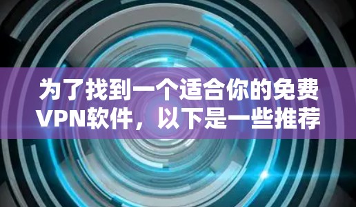 为了找到一个适合你的免费VPN软件,以下是一些推荐,帮助你做出选择 为了找到一个适合你的免费VPN软件,以下是一些推荐,帮助你做出选择