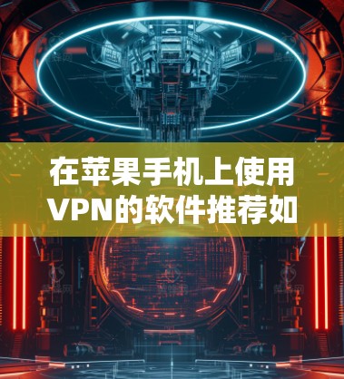 在苹果手机上使用VPN的软件推荐如下 在苹果手机上使用VPN的软件推荐如下
