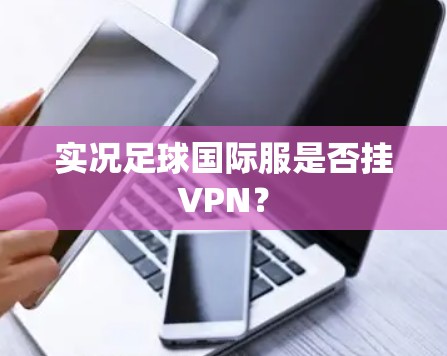 实况足球国际服是否挂VPN? 实况足球国际服是否挂VPN?